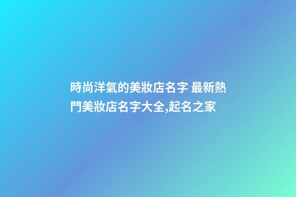 時尚洋氣的美妝店名字 最新熱門美妝店名字大全,起名之家-第1張-店鋪起名-玄機派